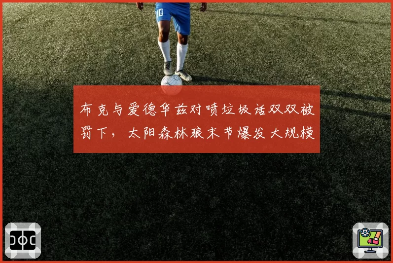 布克与爱德华兹对喷垃圾话双双被罚下，太阳森林狼末节爆发大规模冲突