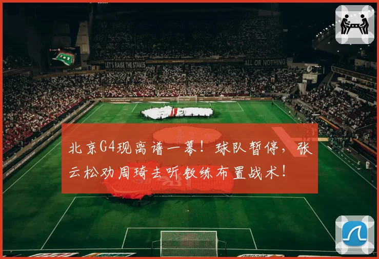 北京G4现离谱一幕!球队暂停,张云松劝周琦去听教练布置战术!