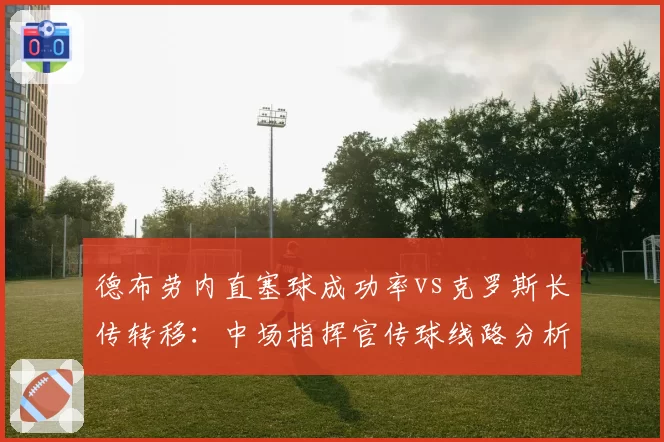 德布劳内直塞球成功率vs克罗斯长传转移：中场指挥官传球线路分析
