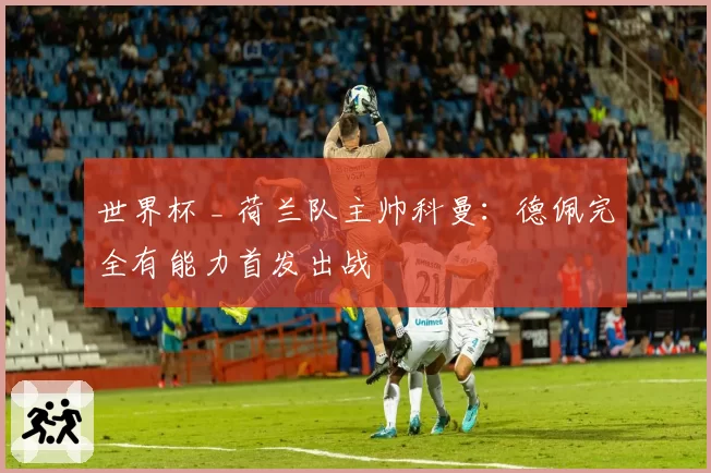 世界杯 _ 荷兰队主帅科曼:德佩完全有能力首发出战