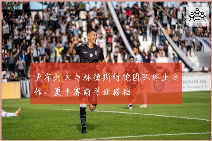 卢布列夫与林德斯特德团队终止合作，夏季赛前寻新搭档