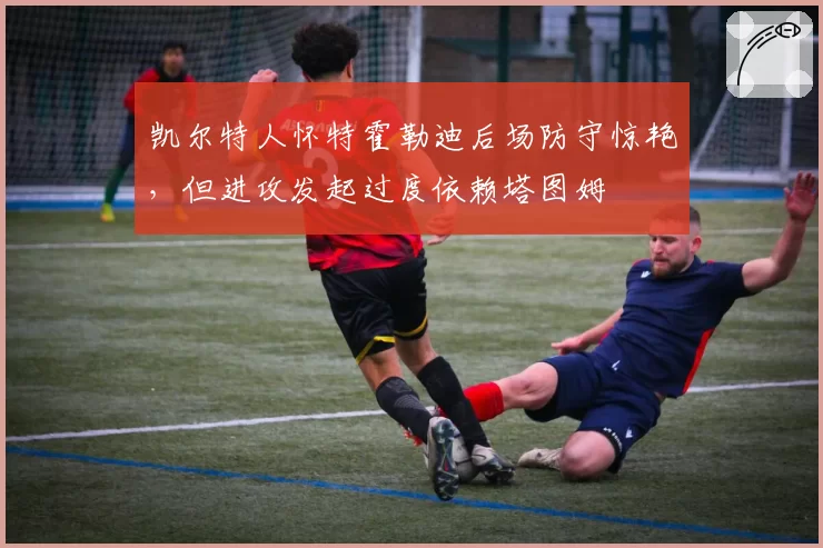 凯尔特人怀特霍勒迪后场防守惊艳，但进攻发起过度依赖塔图姆