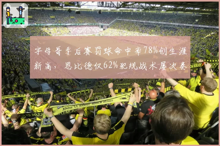 字母哥季后赛罚球命中率78%创生涯新高，恩比德仅62%犯规战术屡次奏效