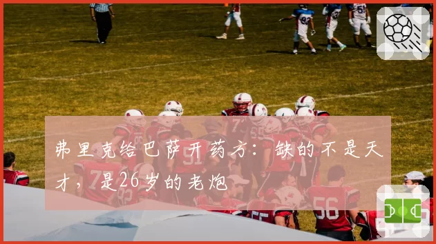 弗里克给巴萨开药方：缺的不是天才，是26岁的老炮