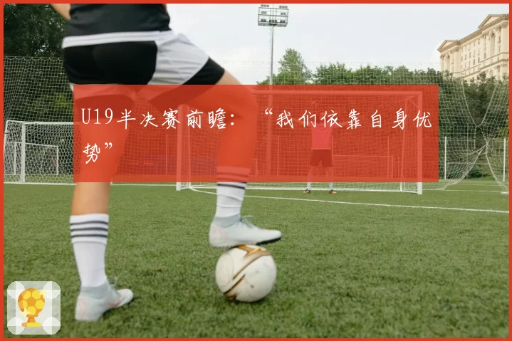 U19半决赛前瞻:“我们依靠自身优势”
