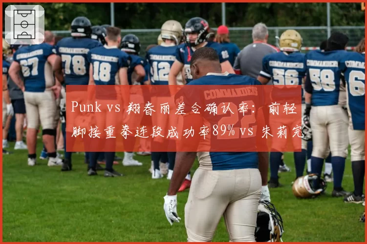 Punk vs 翔春丽差合确认率：前轻脚接重拳连段成功率89% vs 朱莉完美格挡后续择命中率71%
