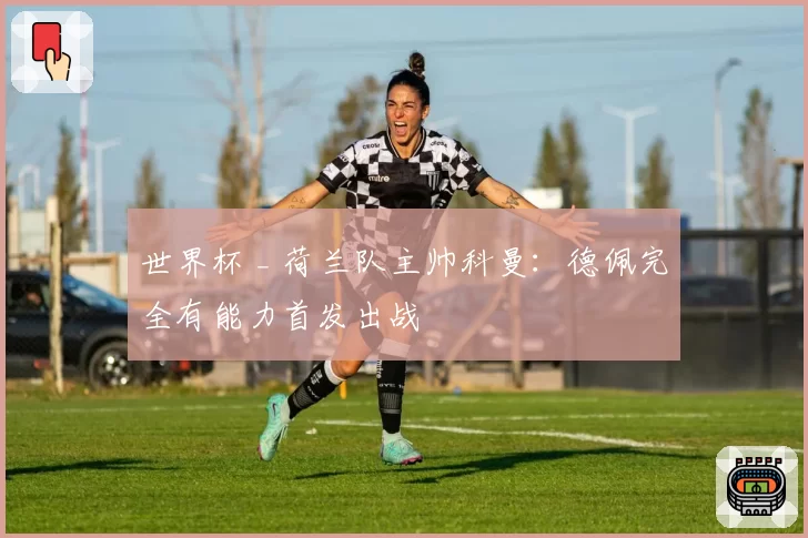 世界杯 _ 荷兰队主帅科曼:德佩完全有能力首发出战