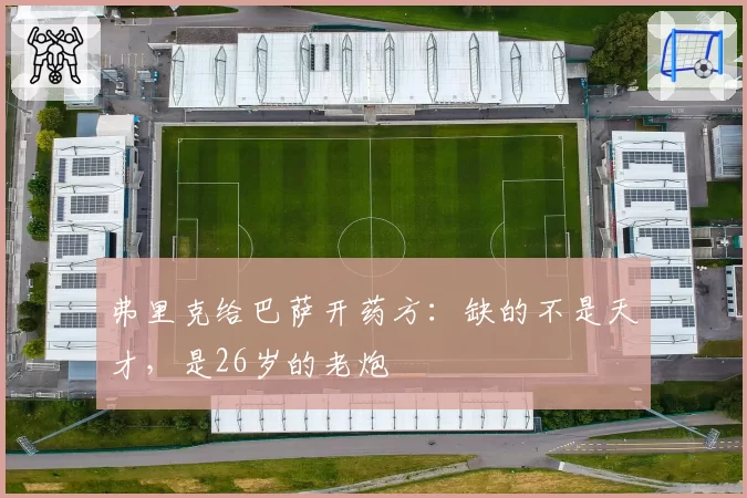 弗里克给巴萨开药方：缺的不是天才，是26岁的老炮