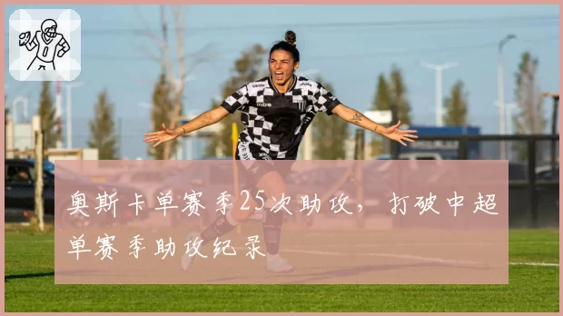 奥斯卡单赛季25次助攻，打破中超单赛季助攻纪录