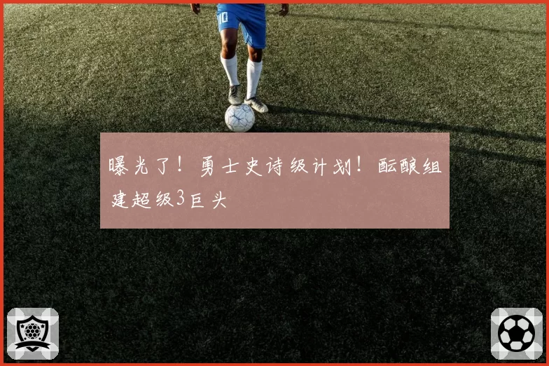 曝光了!勇士史诗级计划!酝酿组建超级3巨头