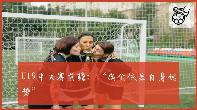 U19半决赛前瞻:“我们依靠自身优势”