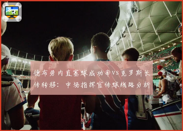 德布劳内直塞球成功率vs克罗斯长传转移：中场指挥官传球线路分析