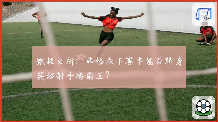 数据分析：弗格森下赛季能否跻身英超射手榜前五？