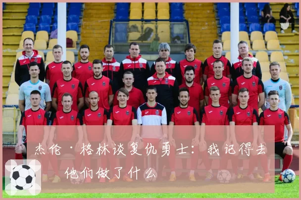 杰伦·格林谈复仇勇士：我记得去年他们做了什么